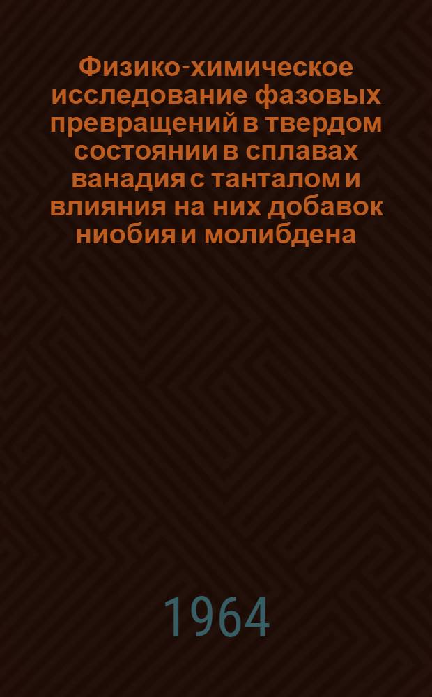 Физико-химическое исследование фазовых превращений в твердом состоянии в сплавах ванадия с танталом и влияния на них добавок ниобия и молибдена : Автореферат дис. на соискание учен. степени кандидата хим. наук