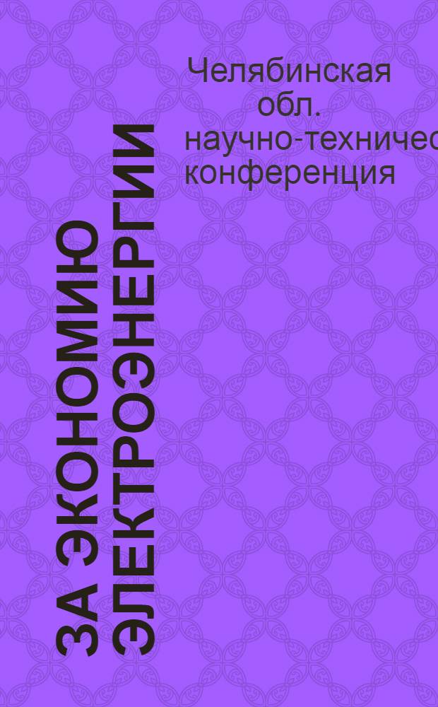 За экономию электроэнергии : Рекомендации Челяб. обл. науч.-техн. конференции (10-14 мая 1966 г.)