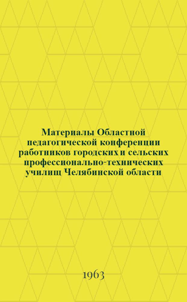 Материалы Областной педагогической конференции работников городских и сельских профессионально-технических училищ Челябинской области. Август 1963 г.
