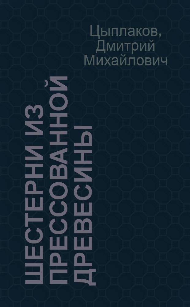 Шестерни из прессованной древесины : (Расчет, конструкция, технология изготовления)