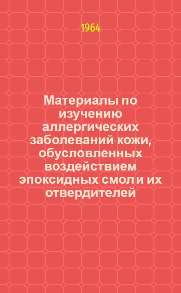 Материалы по изучению аллергических заболеваний кожи, обусловленных воздействием эпоксидных смол и их отвердителей, у рабочих промышленных предприятий : Автореферат дис. на соискание учен. степени кандидата мед. наук