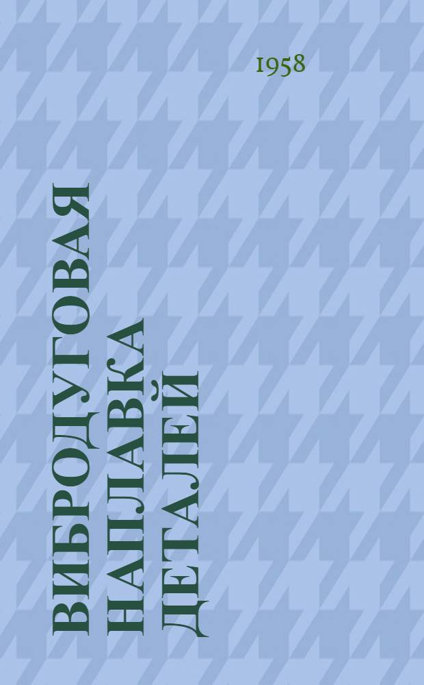 Вибродуговая наплавка деталей : Из опыта Горьк. автомоб. завода