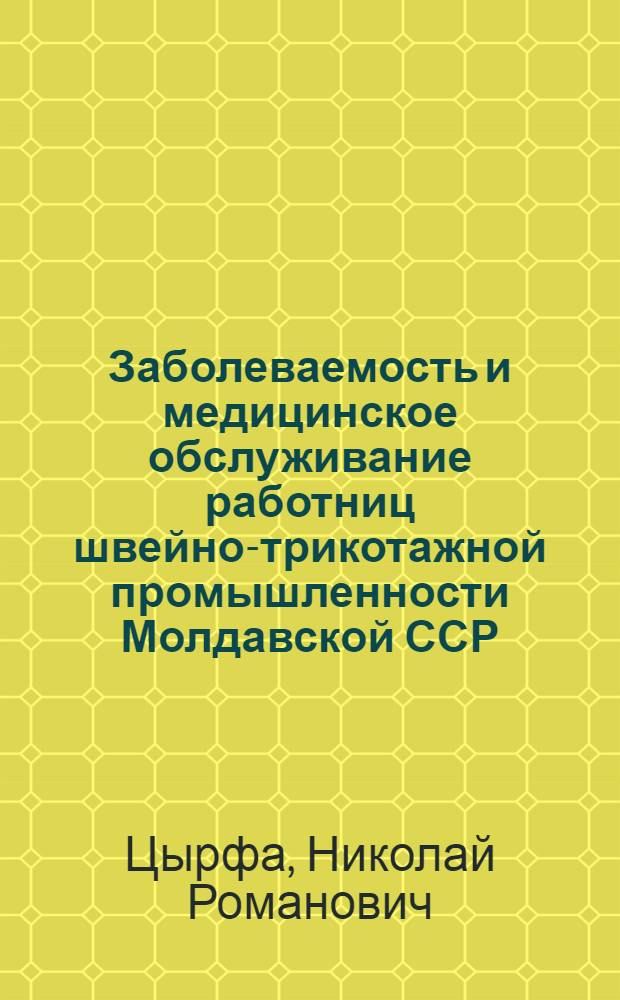 Заболеваемость и медицинское обслуживание работниц швейно-трикотажной промышленности Молдавской ССР : (По материалам фабрик г. Кишинева) : Автореферат дис. на соискание учен. степени кандидата мед. наук