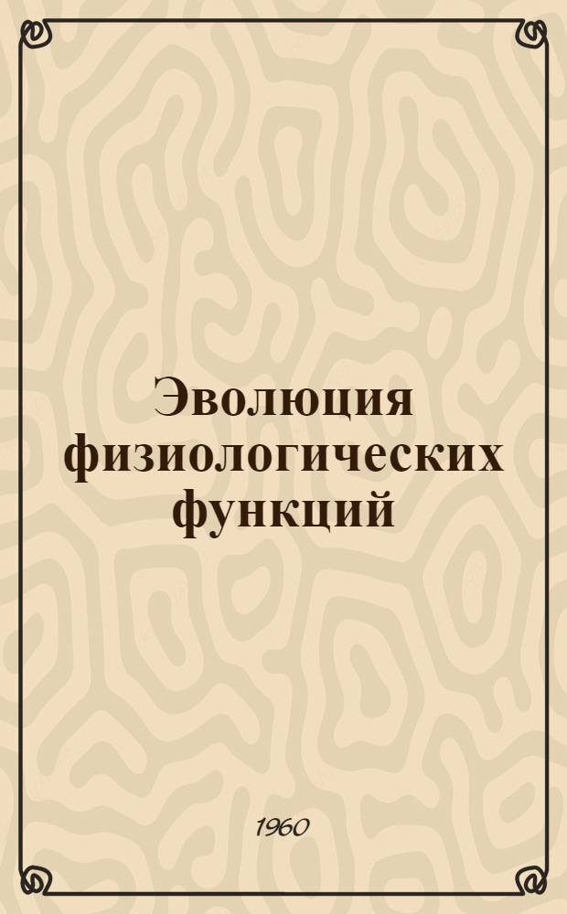 Эволюция физиологических функций : Материалы Второго науч. совещания, посвящ. памяти акад. Л.А. Орбели. 17-21 марта 1959 г