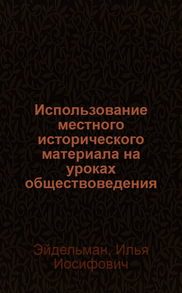 Использование местного исторического материала на уроках обществоведения : Пособие для учителя