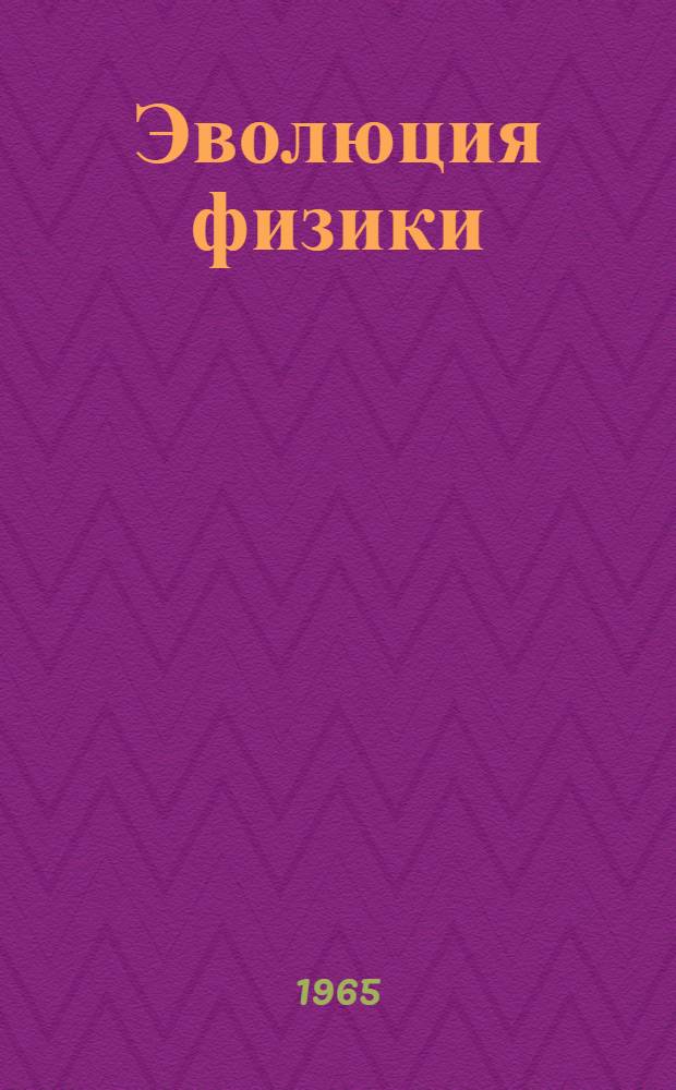 Эволюция физики : Развитие идей от первоначальных понятий до теории относительности и квантов