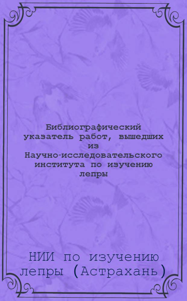 Библиографический указатель работ, вышедших из Научно-исследовательского института по изучению лепры : (По 1958 г. включит.)
