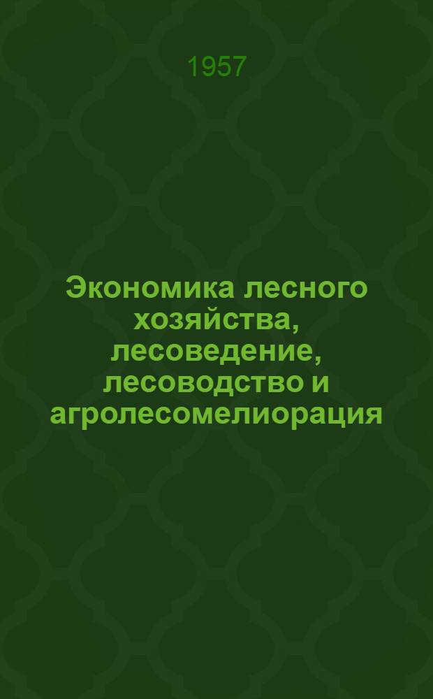 Экономика лесного хозяйства, лесоведение, лесоводство и агролесомелиорация : Сборник статей