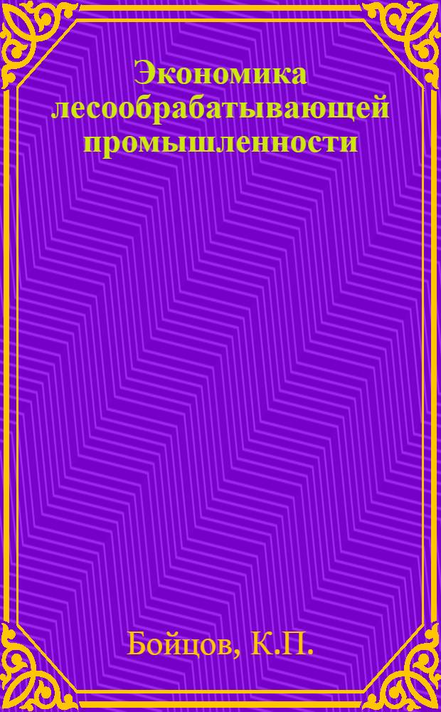 Экономика лесообрабатывающей промышленности : Учебник для лесотехн. и технол. вузов