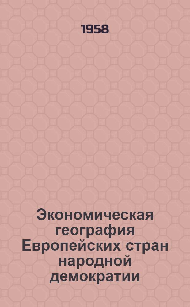 Экономическая география Европейских стран народной демократии : Учеб. пособие для студентов геогр. специальностей вузов УССР