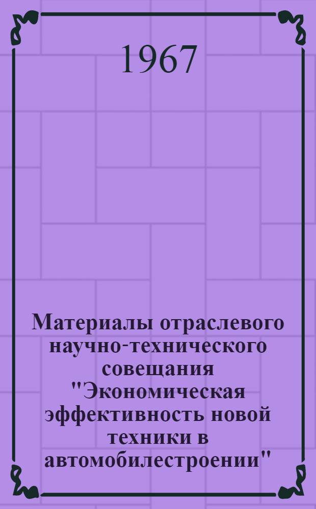 Материалы отраслевого научно-технического совещания "Экономическая эффективность новой техники в автомобилестроении". 24-26 мая 1966 г. Минск