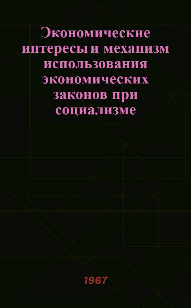 Экономические интересы и механизм использования экономических законов при социализме : (Тезисы докладов теорет. конференции)