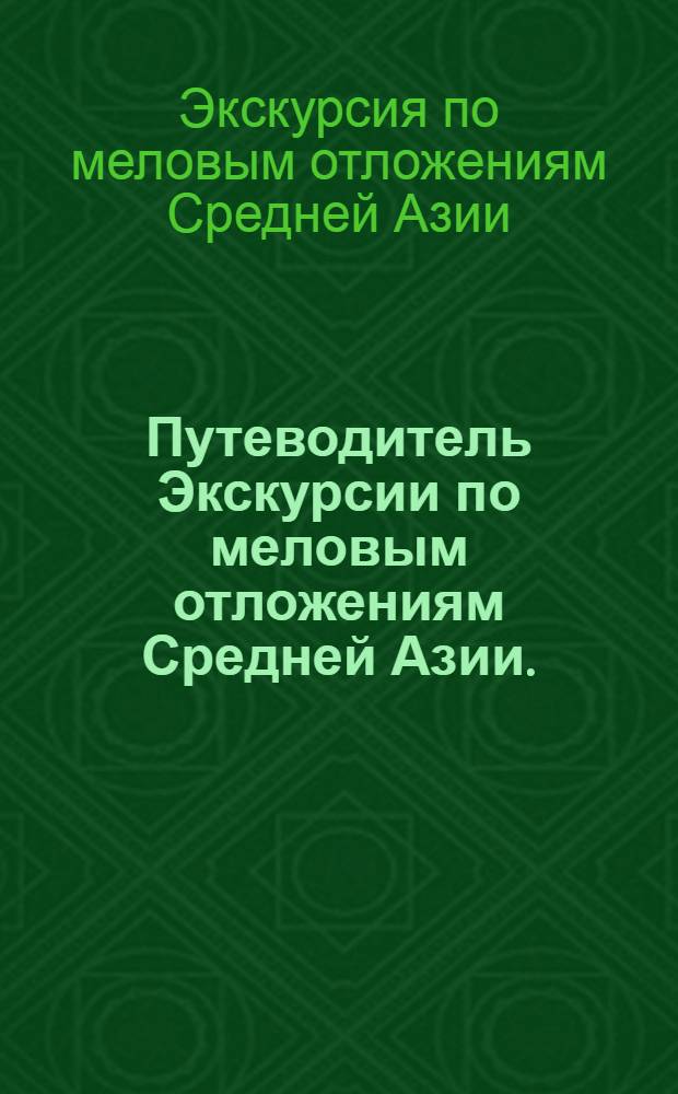 Путеводитель Экскурсии по меловым отложениям Средней Азии. (Апрель-май 1966 г.)