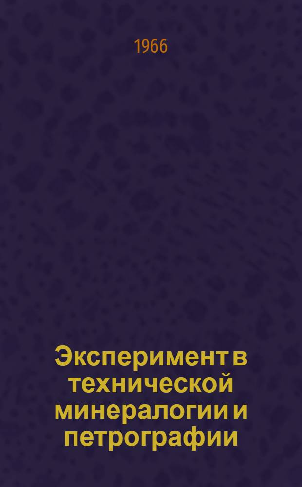 Эксперимент в технической минералогии и петрографии : (По материалам VII Совещания по эксперим. и техн. минералогии и петрографии). 5-9 мая 1964 г. Львов