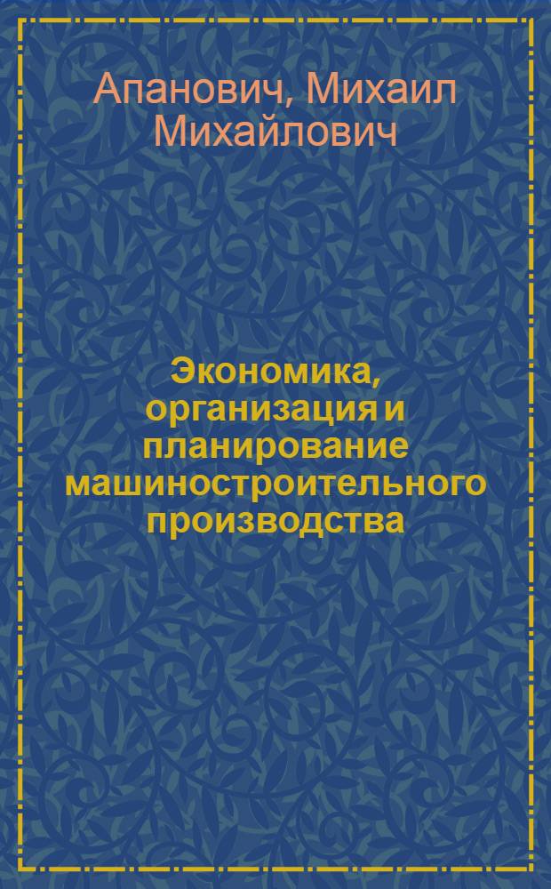 Экономика, организация и планирование машиностроительного производства : Конспект лекций с метод. указаниями для студентов-заочников УЗПИ Вып. 1-. Вып. 1