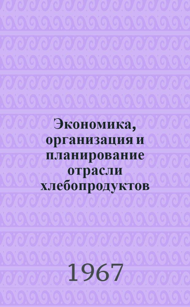 Экономика, организация и планирование отрасли хлебопродуктов : Учеб. пособие