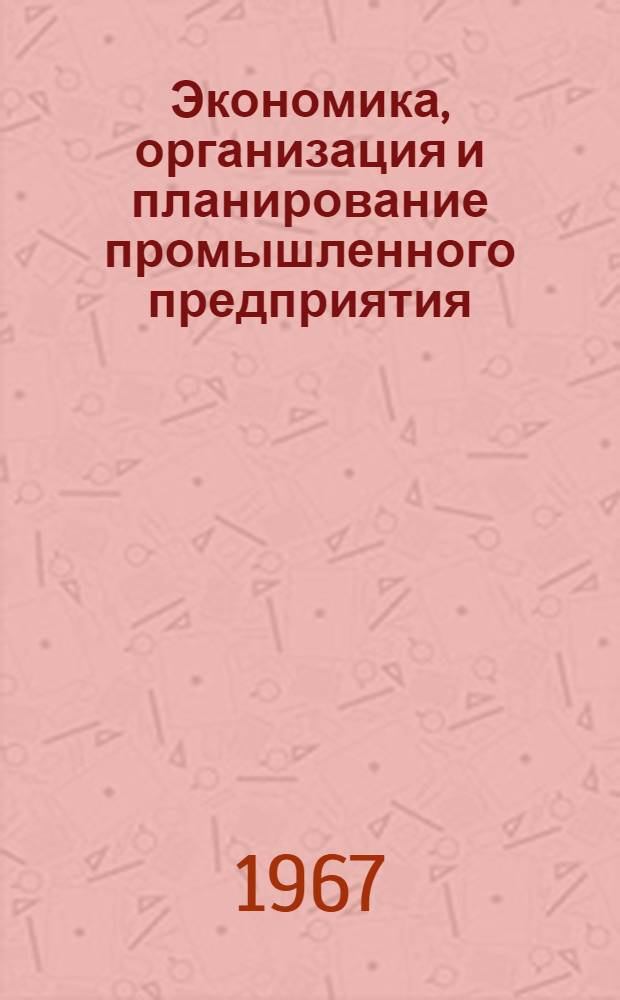 Экономика, организация и планирование промышленного предприятия : [Библиогр. указатель...]. [... с 1964 по I квартал 1967 г.