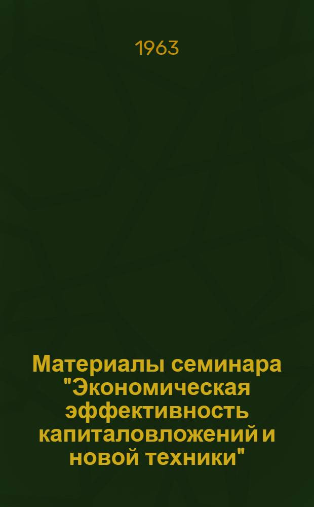 Материалы семинара "Экономическая эффективность капиталовложений и новой техники" : Сб. 1-