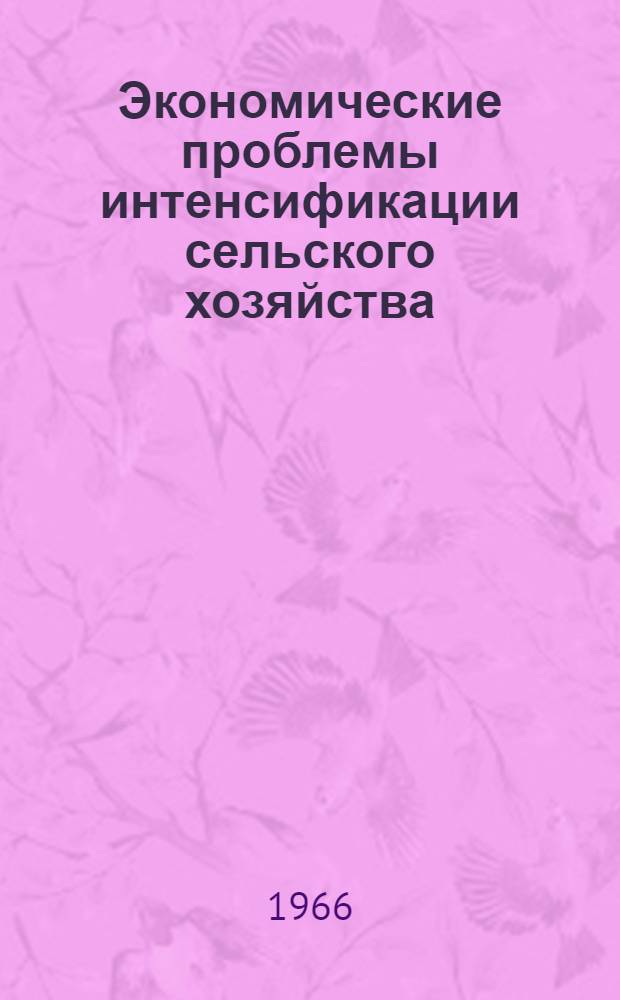 Экономические проблемы интенсификации сельского хозяйства : Материалы ко Всесоюз. науч. совещанию по проблемам экон. стимулирования интенсификации с.-х. производства. Ч. 4