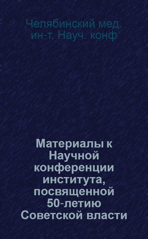 Материалы к Научной конференции института, посвященной 50-летию Советской власти : Т. 1-