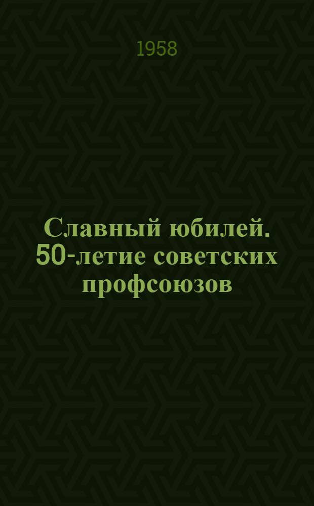 Славный юбилей. 50-летие советских профсоюзов : Сборник материалов