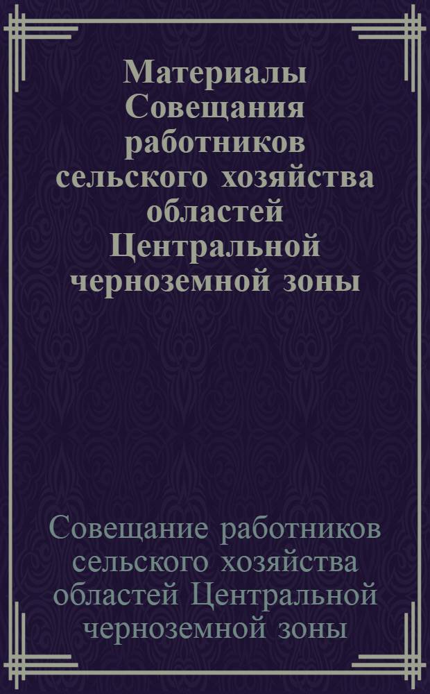 Материалы Совещания работников сельского хозяйства областей Центральной черноземной зоны, состоявшегося 6-7 января 1962 года в Воронеже
