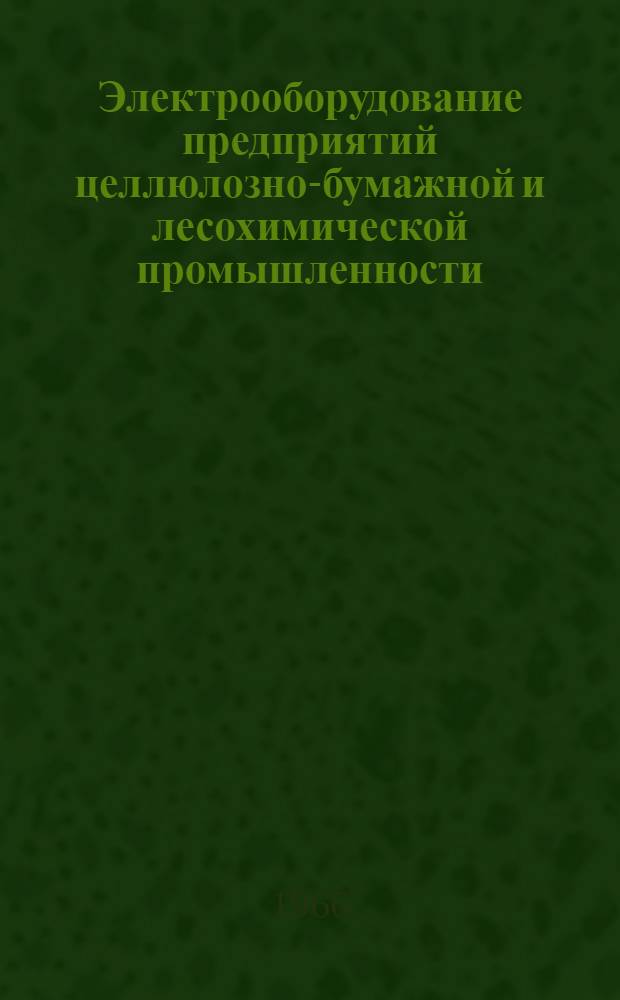 Электрооборудование предприятий целлюлозно-бумажной и лесохимической промышленности : Учебник для техникумов целлюлозно-бум. и лесотехн. пром-сти