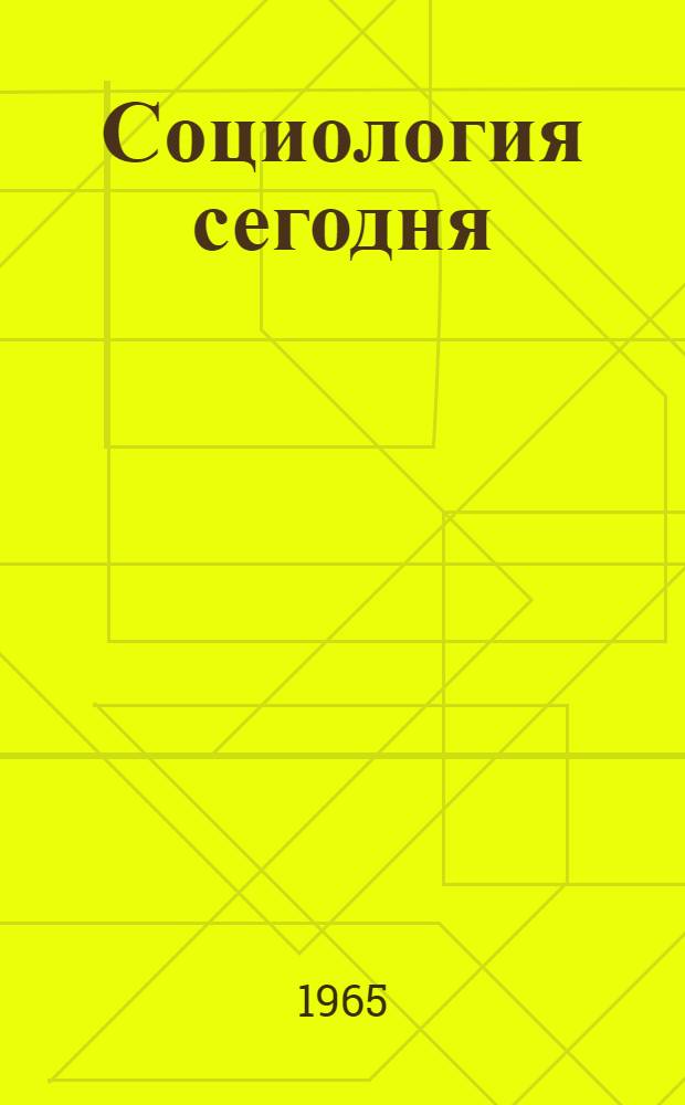 Социология сегодня : Проблемы и перспективы : Амер. буржуазная социология середины XX в. : Сборник статей : Сокр. пер. с англ