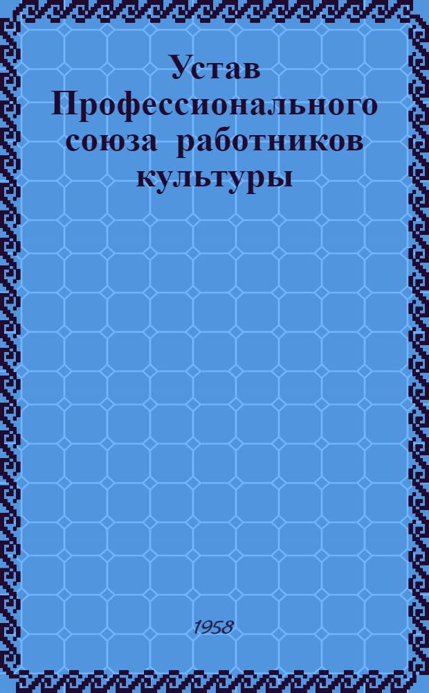 Устав Профессионального союза работников культуры : Утв. II съездом Профсоюза... 24 мая 1958 г