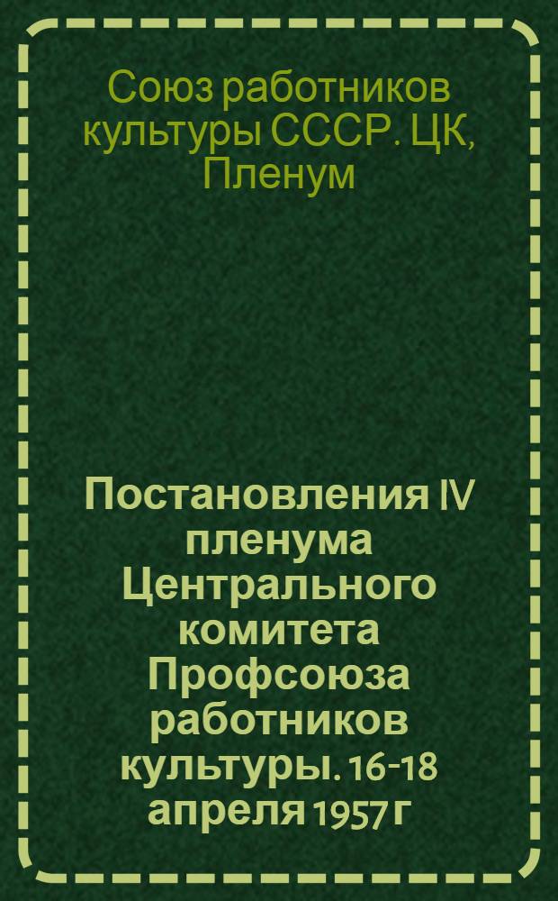 Постановления IV пленума Центрального комитета Профсоюза работников культуры. 16-18 апреля 1957 г.