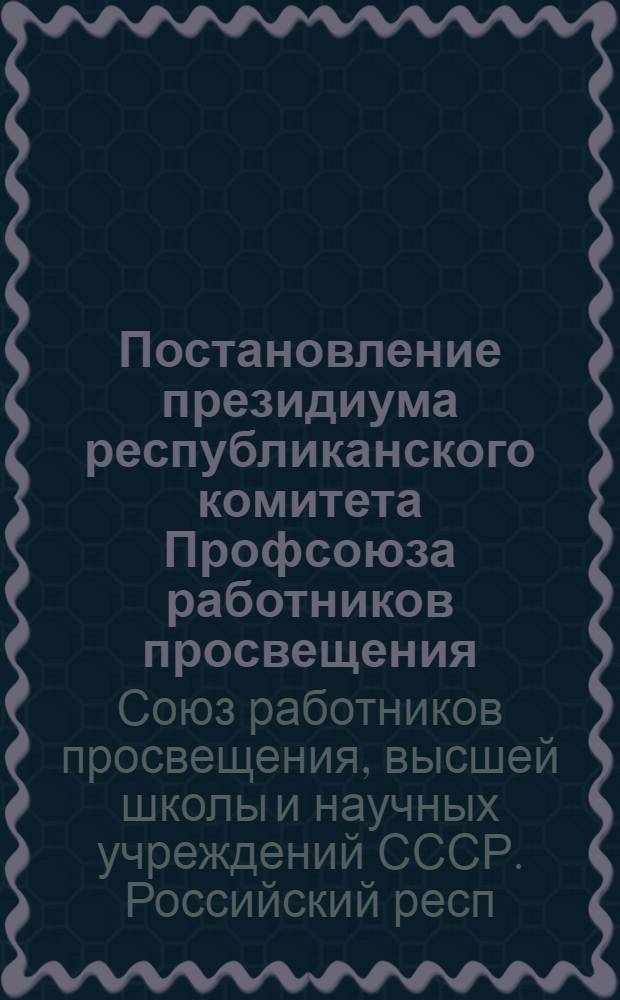 Постановление президиума республиканского комитета Профсоюза работников просвещения, высшей школы и научных учреждений РСФСР от 15 октября 1958 года : Из опыта работы местного ком. Михайловского дет. дома Сталингр. обл