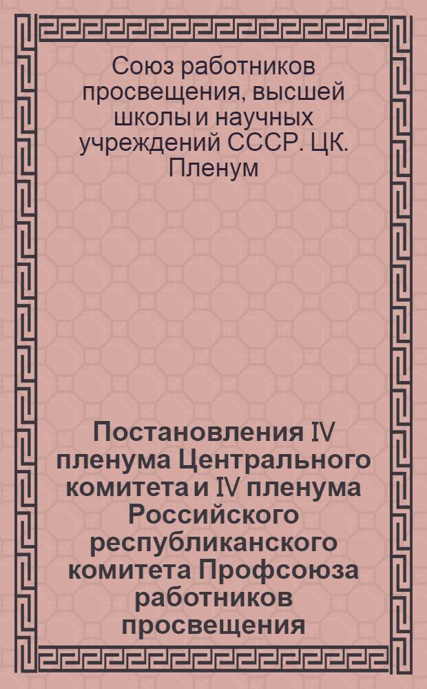 Постановления IV пленума Центрального комитета и IV пленума Российского республиканского комитета Профсоюза работников просвещения, высшей школы и научных учреждений. От 25 августа и 30 сентября 1959 г.