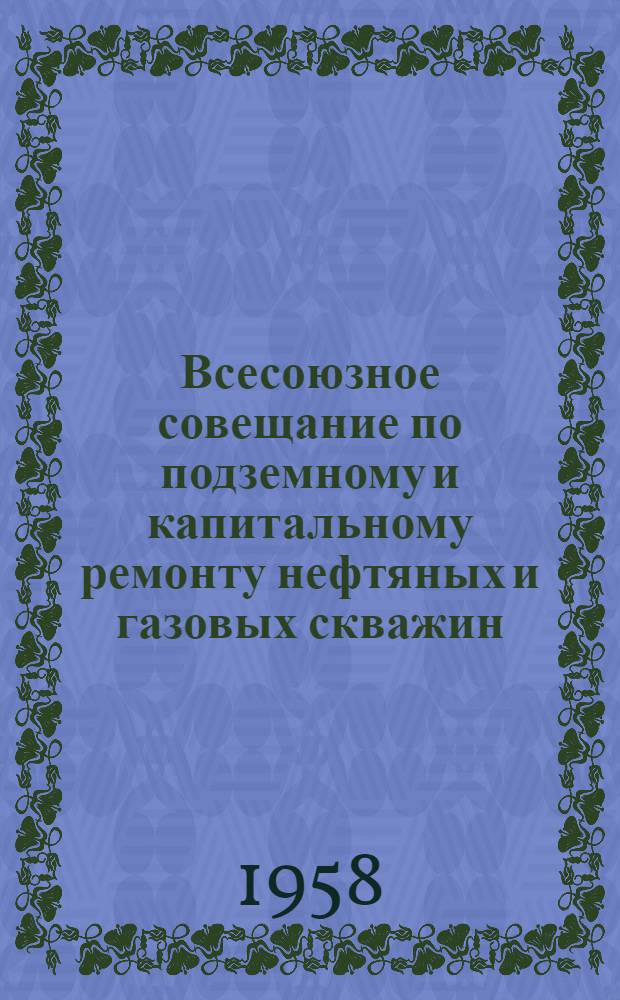 Всесоюзное совещание по подземному и капитальному ремонту нефтяных и газовых скважин : (Постановление президиума ЦК Профсоюза рабочих нефт. и хим. пром-сти и решение совещания)