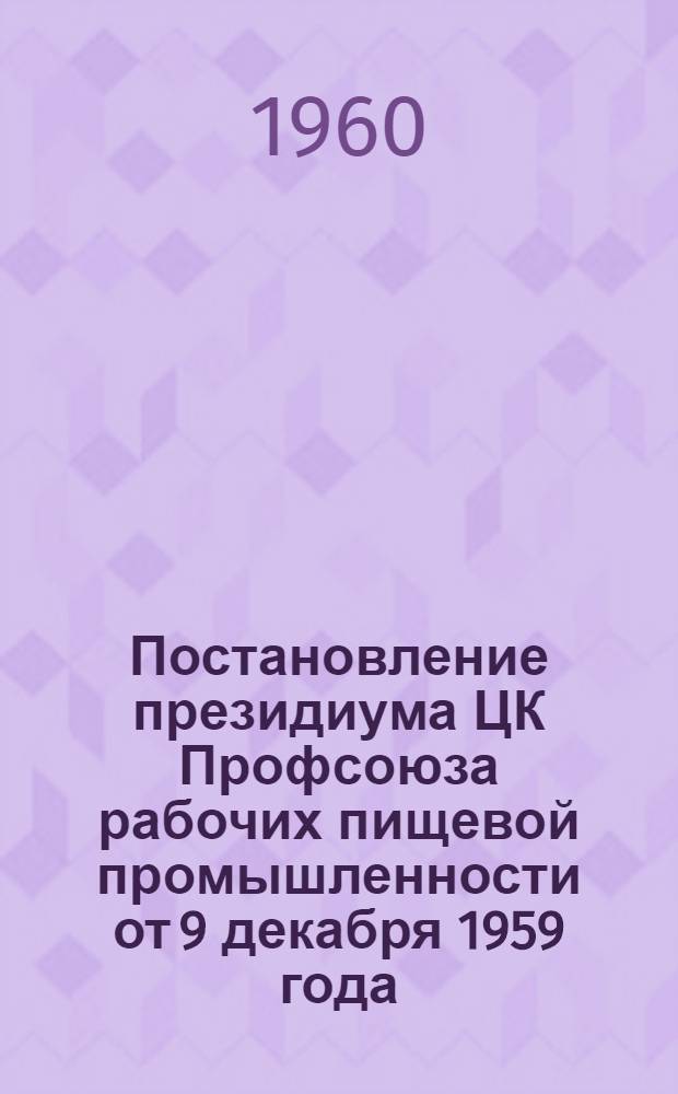 Постановление президиума ЦК Профсоюза рабочих пищевой промышленности от 9 декабря 1959 года : О мерах по улучшению охраны труда на предприятиях мясной и птицеперерабатывающей пром-сти