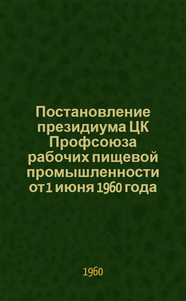 Постановление президиума ЦК Профсоюза рабочих пищевой промышленности от 1 июня 1960 года : О соблюдении режима рабочего времени и отдыха на предприятиях молочной промышленности Курганского совнархоза
