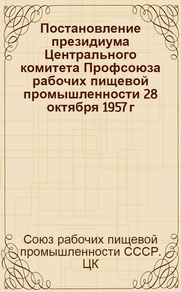 Постановление президиума Центрального комитета Профсоюза рабочих пищевой промышленности [28 октября 1957 г.] : Об итогах всесоюзного социалистического соревнования коллективов предприятий и организаций пищевой промышленности за третий квартал 1957 года