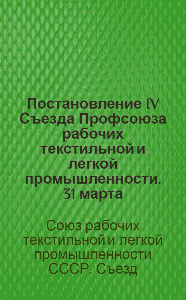 Постановление IV Съезда Профсоюза рабочих текстильной и легкой промышленности. [31 марта - 2 апреля 1960 г. : По отчету ЦК профсоюза