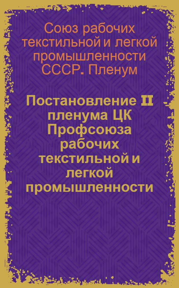 Постановление II пленума ЦК Профсоюза рабочих текстильной и легкой промышленности. 30 июня - 2 июля 1960 г.