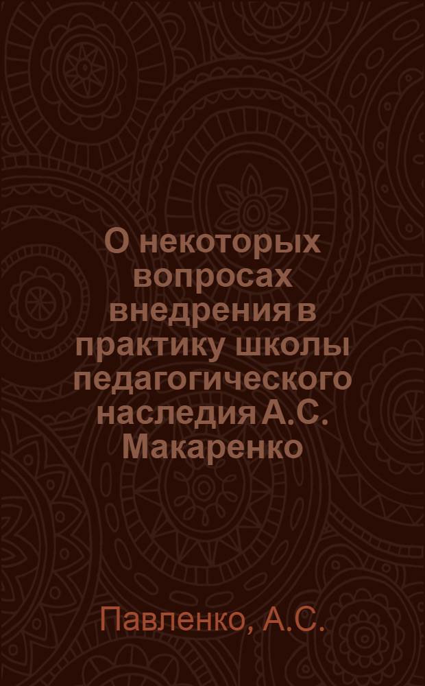 О некоторых вопросах внедрения в практику школы педагогического наследия А.С. Макаренко : (В помощь руководителям школ)