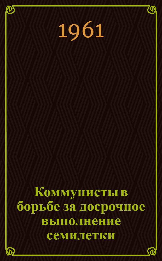 Коммунисты в борьбе за досрочное выполнение семилетки : (Из опыта работы парт. организации Грозн. хим. завода)