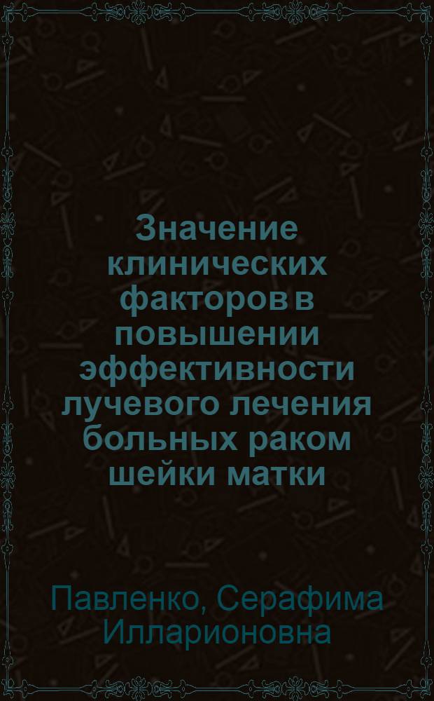 Значение клинических факторов в повышении эффективности лучевого лечения больных раком шейки матки : Автореферат дис. на соискание учен. степени доктора мед. наук