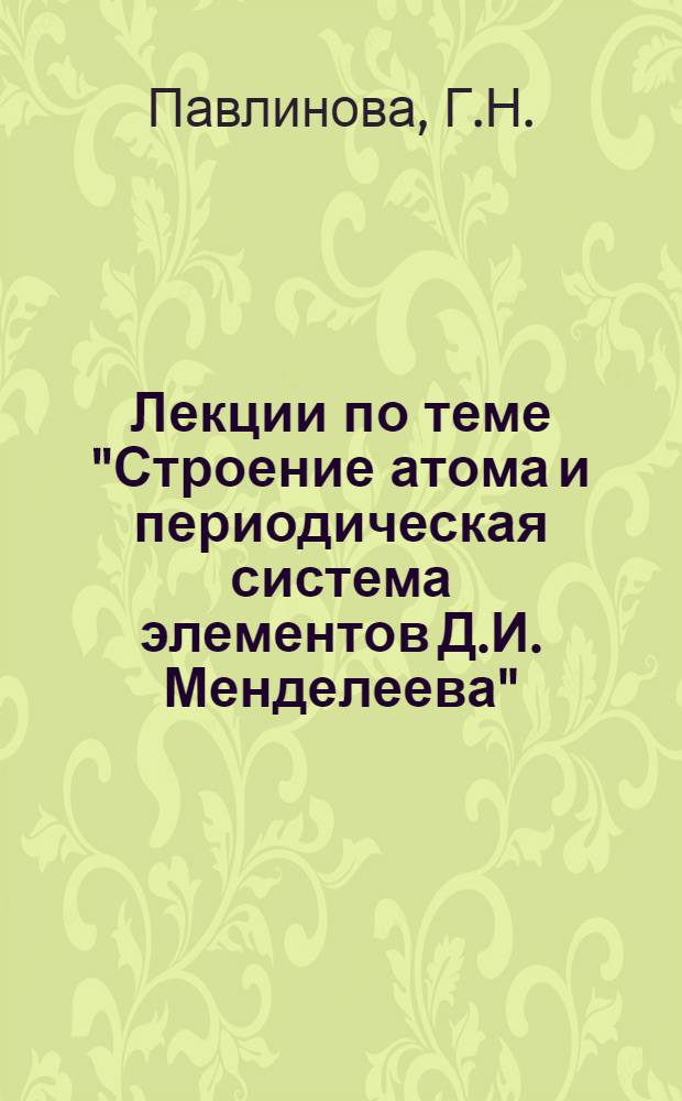 Лекции по теме "Строение атома и периодическая система элементов Д.И. Менделеева" : Для студентов НЭТИ