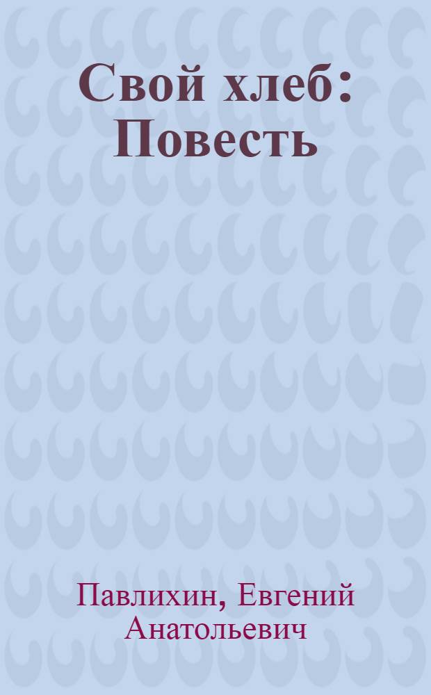 Свой хлеб : Повесть
