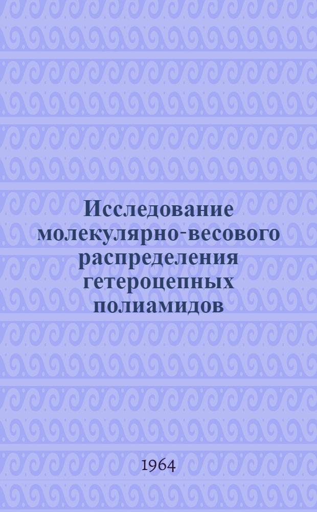 Исследование молекулярно-весового распределения гетероцепных полиамидов : Автореферат дис. на соискание учен. степени кандидата хим. наук