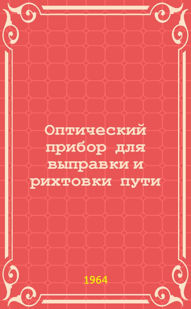 Оптический прибор для выправки и рихтовки пути : Утв. Гл. упр. пути и сооружений МПС