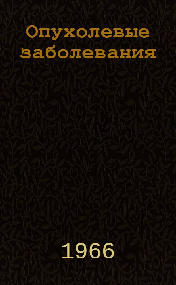 Опухолевые заболевания : Сборник статей : (По материалам МОНИКИ и прозектур Моск. обл.)
