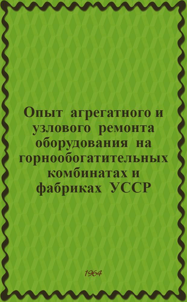 Опыт агрегатного и узлового ремонта оборудования на горнообогатительных комбинатах и фабриках УССР : По материалам респ. межзаводской школы