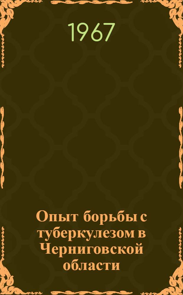 Опыт борьбы с туберкулезом в Черниговской области : Тезисы докладов обл. науч.-практ. конференции, сент. 1967