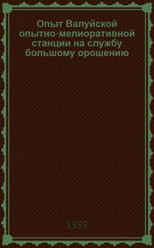 Опыт Валуйской опытно-мелиоративной станции на службу большому орошению : Сборник статей
