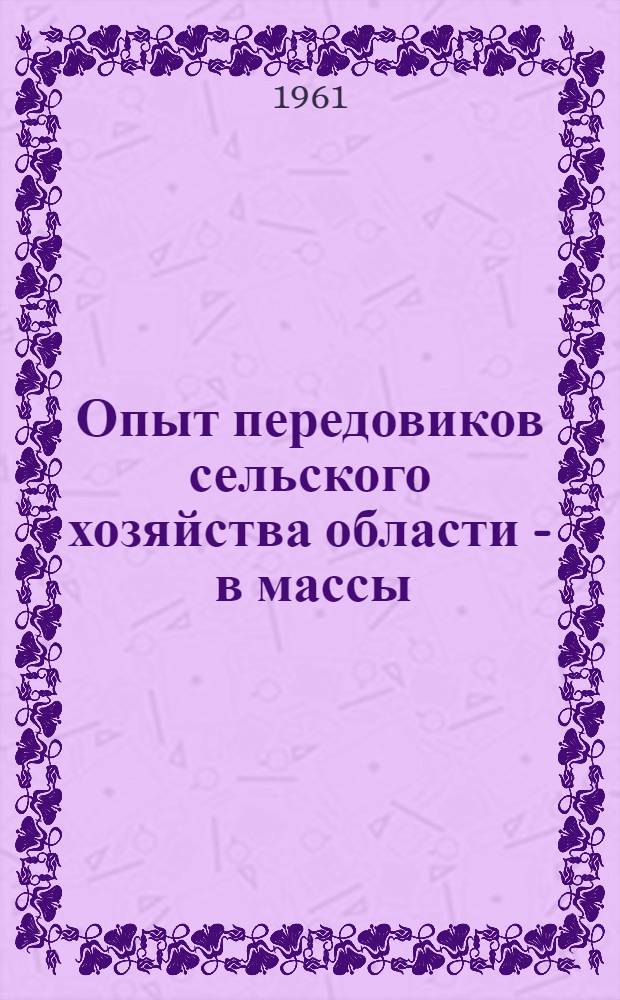 Опыт передовиков сельского хозяйства области - в массы : (Библиогр. и метод. материалы)